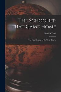 Cover image for The Schooner That Came Home; the Final Voyage of the C. A. Thayer