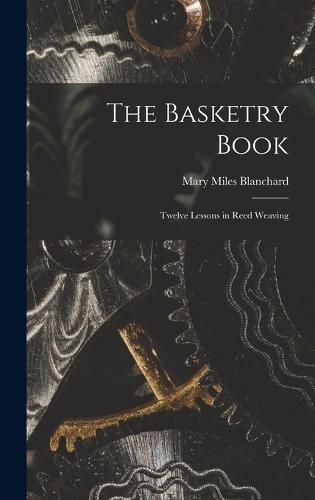 The Basketry Book; Twelve Lessons in Reed Weaving