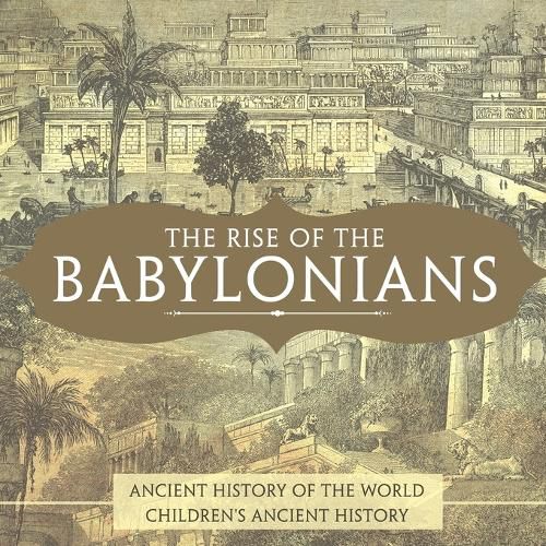 Cover image for The Rise of the Babylonians - Ancient History of the World Children's Ancient History