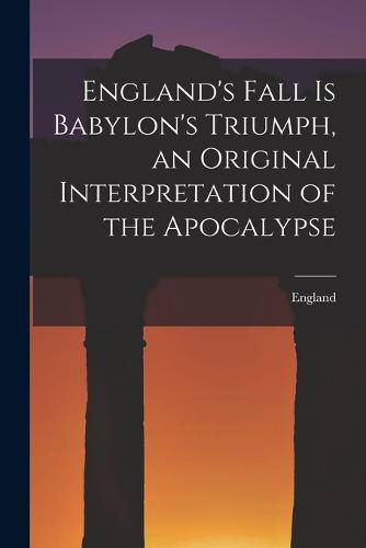Cover image for England's Fall Is Babylon's Triumph, an Original Interpretation of the Apocalypse