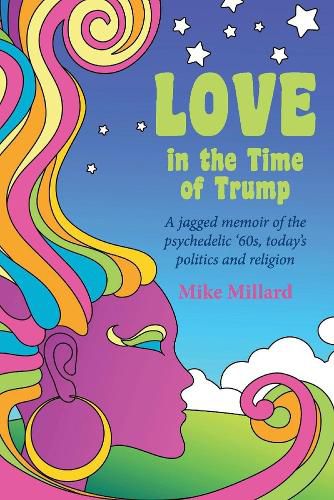 Cover image for Love in the Time of Trump: A jagged memoir of the psychedelic '60s, today's politics and religion