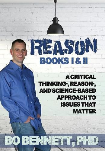 Reason: Books I & II: A Critical Thinking-, Reason-, and Science-Based Approach to Issues That Matter