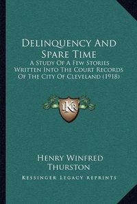 Cover image for Delinquency and Spare Time: A Study of a Few Stories Written Into the Court Records of the City of Cleveland (1918)