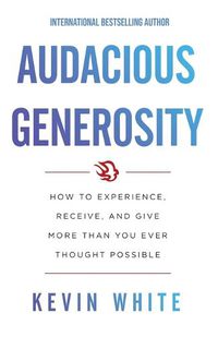 Cover image for Audacious Generosity: How to Experience, Receive, and Give More Than You Ever Thought Possible