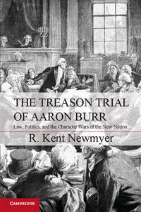 Cover image for The Treason Trial of Aaron Burr: Law, Politics, and the Character Wars of the New Nation