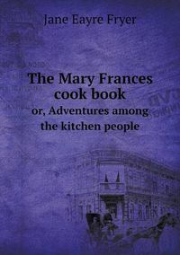 Cover image for The Mary Frances cook book or, Adventures among the kitchen people