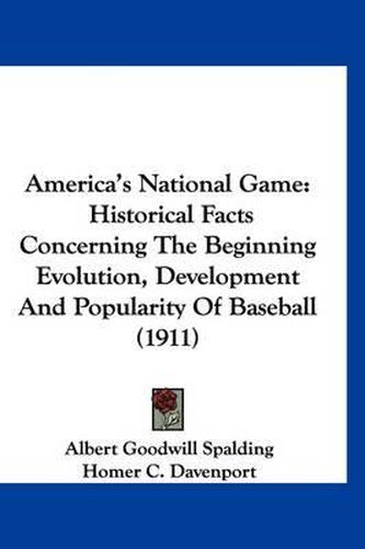 Cover image for America's National Game: Historical Facts Concerning the Beginning Evolution, Development and Popularity of Baseball (1911)