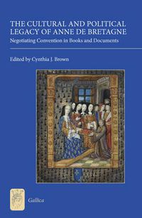 Cover image for The Cultural and Political Legacy of Anne de Bretagne: Negotiating Convention in Books and Documents