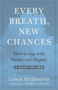 Cover image for Every Breath, New Chances: How to Age with Honor and Dignity. A Guide for Men