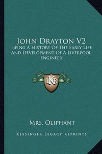 Cover image for John Drayton V2: Being a History of the Early Life and Development of a Liverpool Engineer