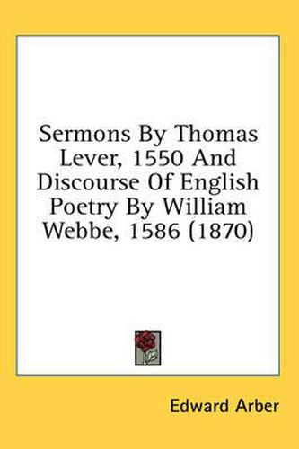 Cover image for Sermons by Thomas Lever, 1550 and Discourse of English Poetry by William Webbe, 1586 (1870)