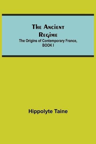 The Ancient Regime; The Origins of Contemporary France, BOOK I