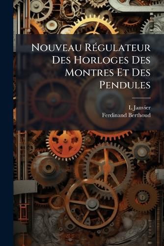 Cover image for Nouveau R Gulateur Des Horloges Des Montres Et Des Pendules: Ouvrage MIS La Port E de Tout Le Monde. Et Orn de Figures