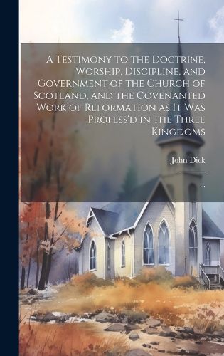 Cover image for A Testimony to the Doctrine, Worship, Discipline, and Government of the Church of Scotland, and the Covenanted Work of Reformation as It Was Profess'd in the Three Kingdoms