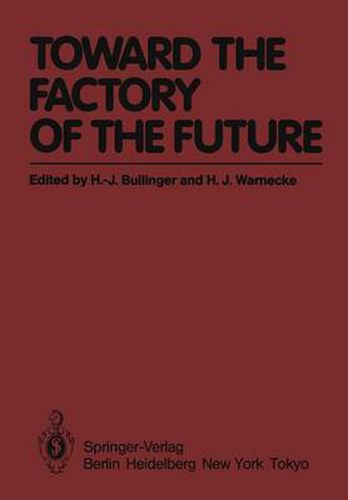 Toward the Factory of the Future: Proceedings of the 8th International Conference on Production Research and 5th Working Conference of the Fraunhofer-Institute for Industrial Engineering (FHG-IAO) at University of Stuttgart, August 20 - 22, 1985