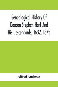Cover image for Genealogical History Of Deacon Stephen Hart And His Descendants, 1632. 1875