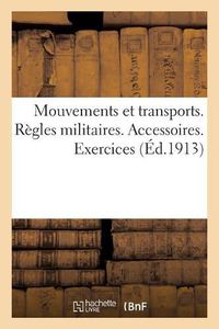 Cover image for Mouvements Et Transports. Regles Militaires Relatives A l'Execution Des Transports. Accessoires: Exercices. Volume MIS A Jour Au 26 Juillet 1912