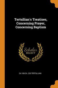 Cover image for Tertullian's Treatises, Concerning Prayer, Concerning Baptism