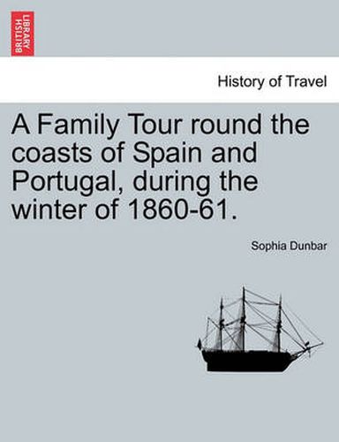 Cover image for A Family Tour Round the Coasts of Spain and Portugal, During the Winter of 1860-61.