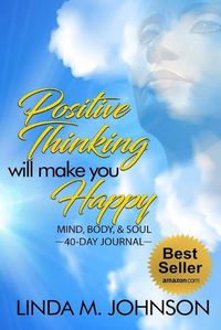 Cover image for Positive Thinking Will Make You Happy: 40 Day Journal: Mind, Body and Soul