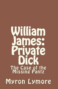 Cover image for William James: Private Dick: The Case of the Missing Pantz