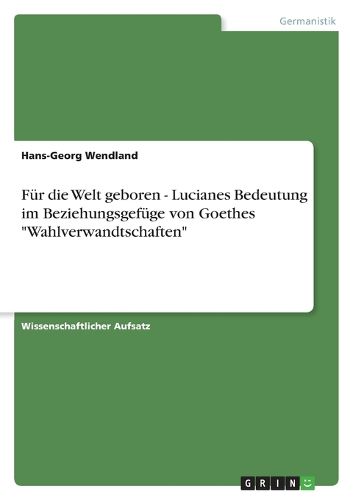 Cover image for Fur die Welt geboren - Lucianes Bedeutung im Beziehungsgefuge von Goethes Wahlverwandtschaften