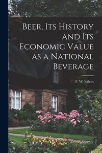 Cover image for Beer, Its History and Its Economic Value as a National Beverage