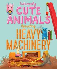 Cover image for Extremely Cute Animals Operating Heavy Machinery