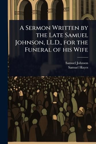 Cover image for A Sermon Written by the Late Samuel Johnson, LL.D., for the Funeral of his Wife