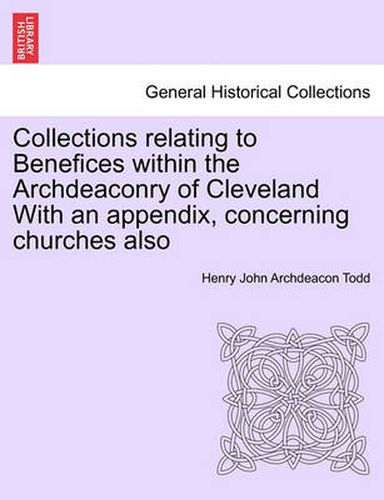 Cover image for Collections Relating to Benefices Within the Archdeaconry of Cleveland with an Appendix, Concerning Churches Also