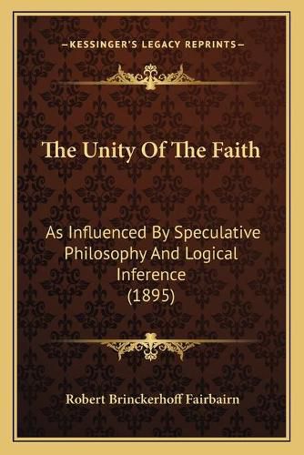 Cover image for The Unity of the Faith: As Influenced by Speculative Philosophy and Logical Inference (1895)