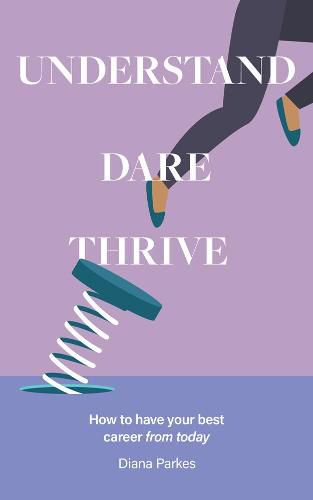 Cover image for Understand: Dare: Thrive: How to have your best career from today