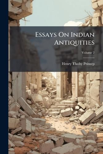 Cover image for Essays on Indian Antiquities: Historic, Numismatic, and Pal]ographic, Volume 2