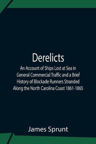 Derelicts An Account Of Ships Lost At Sea In General Commercial Traffic And A Brief History Of Blockade Runners Stranded Along The North Carolina Coast 1861-1865