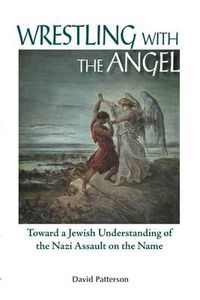 Cover image for Wrestling with the Angel: Toward a Jewish Understanding of the Nazi Assault on the Name