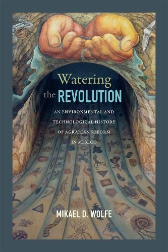 Cover image for Watering the Revolution: An Environmental and Technological History of Agrarian Reform in Mexico