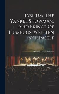 Cover image for Barnum, The Yankee Showman, And Prince Of Humbugs. Written By Himself