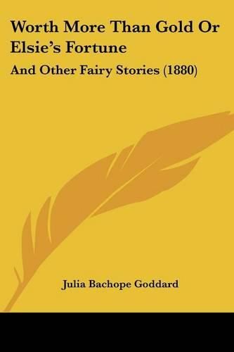 Worth More Than Gold or Elsie's Fortune: And Other Fairy Stories (1880)