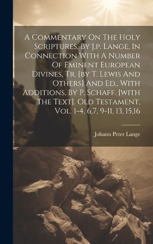 A Commentary On The Holy Scriptures, By J.p. Lange, In Connection With A Number Of Eminent European Divines, Tr. [by T. Lewis And Others] And Ed., With Additions, By P. Schaff. [with The Text]. Old Testament, Vol. 1-4, 6,7, 9-11, 13, 15,16