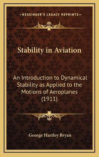 Cover image for Stability in Aviation: An Introduction to Dynamical Stability as Applied to the Motions of Aeroplanes (1911)