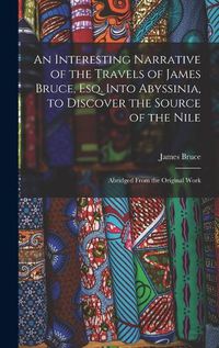 Cover image for An Interesting Narrative of the Travels of James Bruce, Esq. Into Abyssinia, to Discover the Source of the Nile