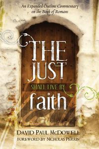 Cover image for The Just Shall Live by Faith: An Expanded Outline Commentary on the Book of Romans