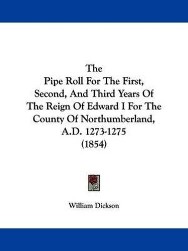 Cover image for The Pipe Roll for the First, Second, and Third Years of the Reign of Edward I for the County of Northumberland, A.D. 1273-1275 (1854)