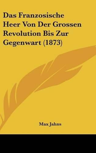 Cover image for Das Franzosische Heer Von Der Grossen Revolution Bis Zur Gegenwart (1873)