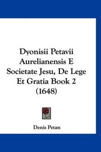 Cover image for Dyonisii Petavii Aurelianensis E Societate Jesu, de Lege Et Gratia Book 2 (1648)