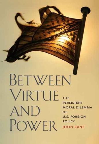 Cover image for Between Virtue and Power: The Persistent Moral Dilemma of U.S. Foreign Policy