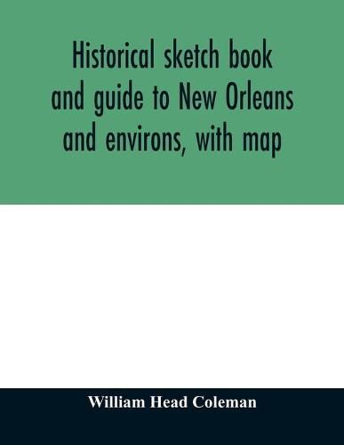 Historical sketch book and guide to New Orleans and environs, with map. Illustrated with many original engravings; and containing exhaustive accounts of the traditions, historical legends, and remarkable localities of the Creole city