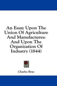 Cover image for An Essay Upon the Union of Agriculture and Manufactures: And Upon the Organization of Industry (1844)
