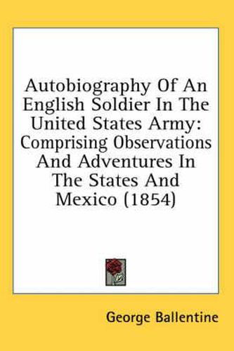 Cover image for Autobiography Of An English Soldier In The United States Army: Comprising Observations And Adventures In The States And Mexico (1854)