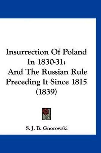 Cover image for Insurrection of Poland in 1830-31: And the Russian Rule Preceding It Since 1815 (1839)